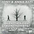 Jony & Anna Asti - Как Любовь Твою Понять (Silver Ace & Onix Remix)